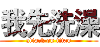 我先洗澡 (attack on titan)