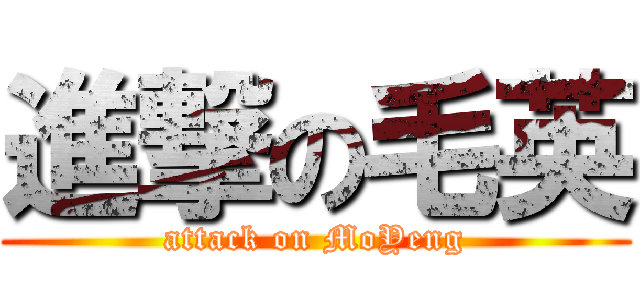 進撃の毛英 (attack on MoYeng)