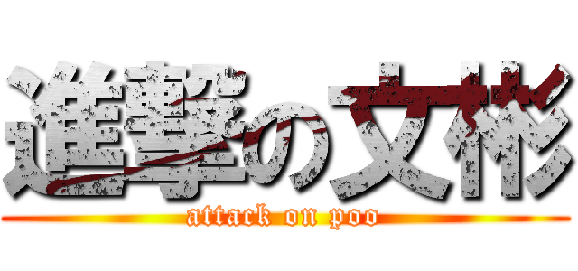 進撃の文彬 (attack on poo)