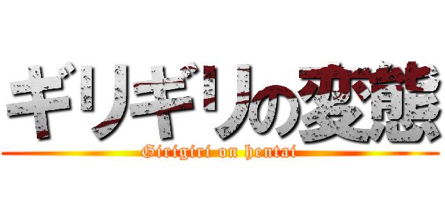 ギリギリの変態 (Girigiri on hentai)