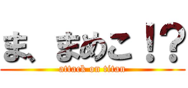 ま、まめこ！？ (attack on titan)