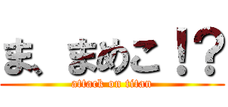 ま、まめこ！？ (attack on titan)