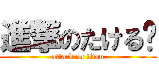 進撃のたける〜 (attack on titan)