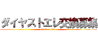 ダイヤストエレ交換募集 (attack on titan)