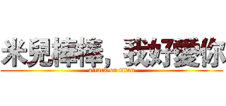 米兒棒棒，我好愛你 (attack on titan)