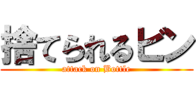 捨てられるビン (attack on Bottle)