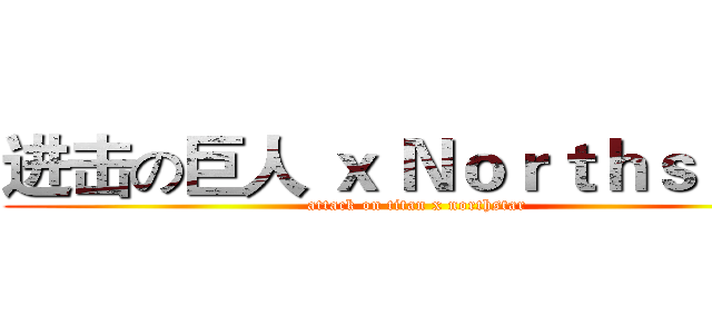 进击の巨人 ｘ Ｎｏｒｔｈｓｔａｒ (attack on titan x northstar)