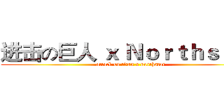 进击の巨人 ｘ Ｎｏｒｔｈｓｔａｒ (attack on titan x northstar)
