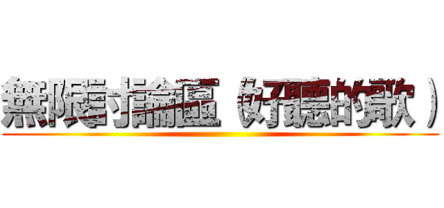 無限討論區（好聽的歌） ()