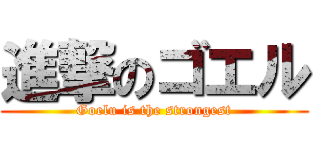 進撃のゴエル (Goelu is the strongest)