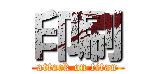 印刷 (attack on titan)