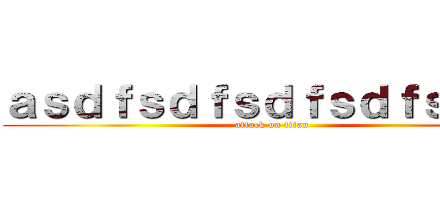 ａｓｄｆｓｄｆｓｄｆｓｄｆｓｄｓｆ (attack on titan)