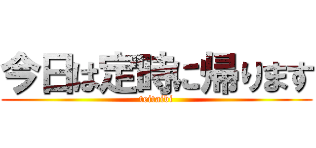 今日は定時に帰ります (teitaibi)