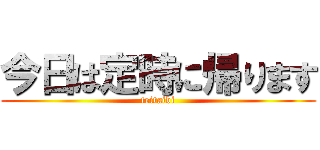 今日は定時に帰ります (teitaibi)