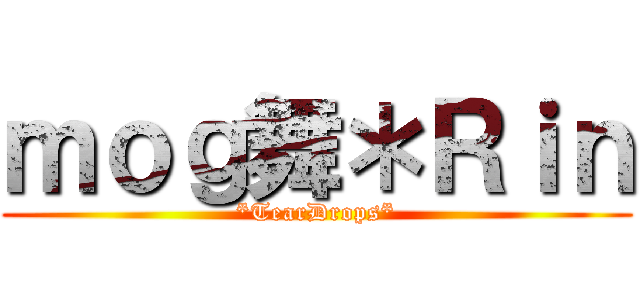 ｍｏｇ舞＊Ｒｉｎ (*TearDrops*)