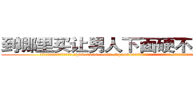 到哪里买让男人下面硬不来的药 (到哪里买让男人下面硬不来的药【电.话186x0156x9662-Q194843976林氏药业】我们做的是长期生意,靠的是老客户长期支持
参考消息网2月20日报道 韩媒称，“剩女多、离婚率高的城市，房价一定会上涨。”这是中国经济学家金岩石2016年12月参加在上海举行的房地产相关论坛时说的话。
)
