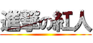進撃の紅人 ()