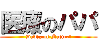 医療のパパ (Daddy of Medical)