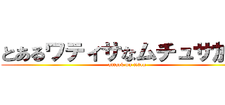 とあるワティサなムチュサ加減 (attack on titan)
