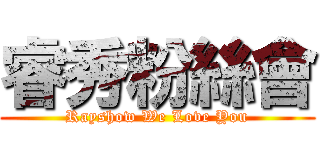 睿秀粉絲會 (Rayshow We Love You)