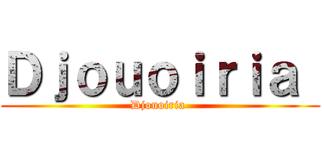 Ｄｊｏｕｏｉｒｉａ  (Djouoiria )