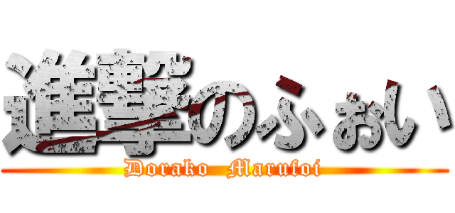 進撃のふぉい (Dorako  Marufoi)