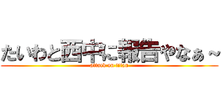 たいわと西中に報告やなぁ～ (attack on titan)