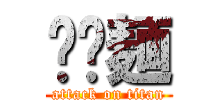 𰻝𰻝麺 (attack on titan)