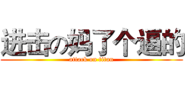 进击の妈了个逼的 (attack on titan)