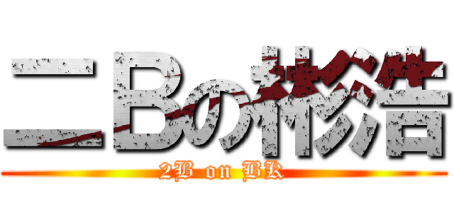 二Ｂの彬浩 (2B on BK)