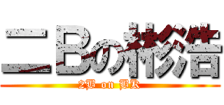 二Ｂの彬浩 (2B on BK)