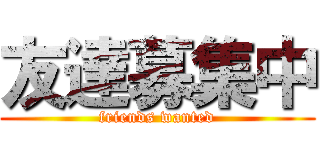 友達募集中 (friends wanted)