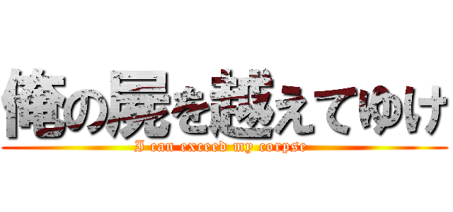 俺の屍を越えてゆけ (I can exceed my corpse )