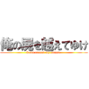 俺の屍を越えてゆけ (I can exceed my corpse )