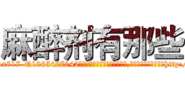 麻醉剂有那些 (麻醉剂有那些【电-151x68344x817-Q1065427042元吉药业】我们做的是长期生意,靠的是老客户长期支持http://sngk.net/2fJlje

参考消息网我们做的是长期生意,靠的是老客户长期支持也许我们早该意识到，就连鲍勃·霍斯金斯（金球奖戏剧类电影男主角 
)
