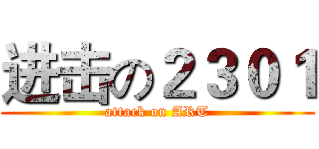 进击の２３０１ (attack on ART)