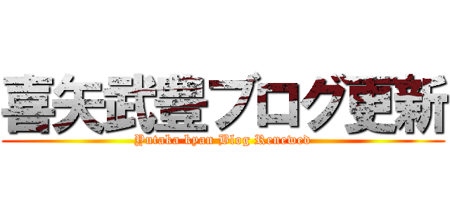 喜矢武豊ブログ更新 (Yutaka kyan Blog Renewed)