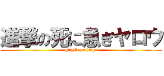 進撃の死に急ぎヤロウ (attack on titan)