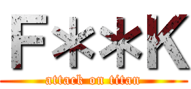 Ｆ＊＊Ｋ (attack on titan)