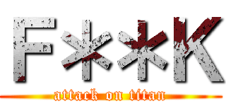 Ｆ＊＊Ｋ (attack on titan)