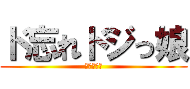 ド忘れドジっ娘 (おーちゃん)