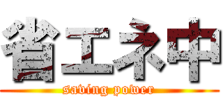 省エネ中 (saving power)