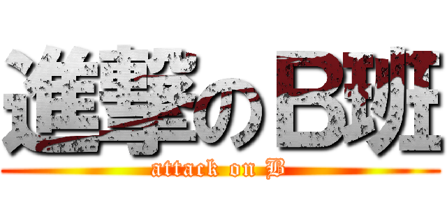 進撃のＢ班 (attack on B)