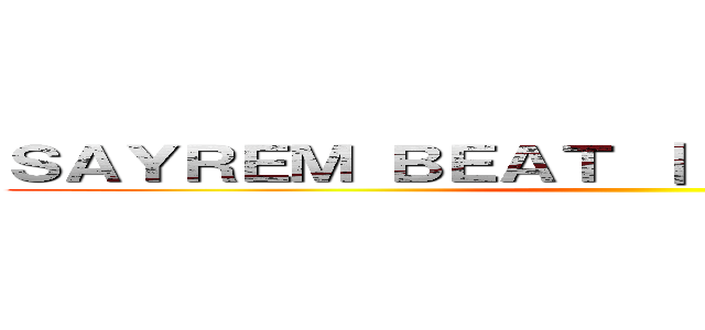 ＳＡＹＲＥＭ ＢＥＡＴ ｜ Ｔｒｉｂｕｔｅ ＳＮＫ ()