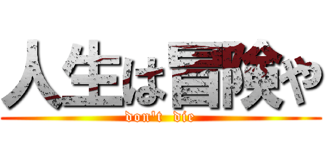 人生は冒険や (don't  die)