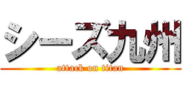 シーズ九州 (attack on titan)