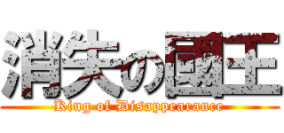 消失の國王 (King of Disappearance)