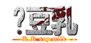 ㍿豆乳 (K.K soy milk)
