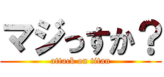 マジっすか？ (attack on titan)