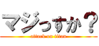 マジっすか？ (attack on titan)